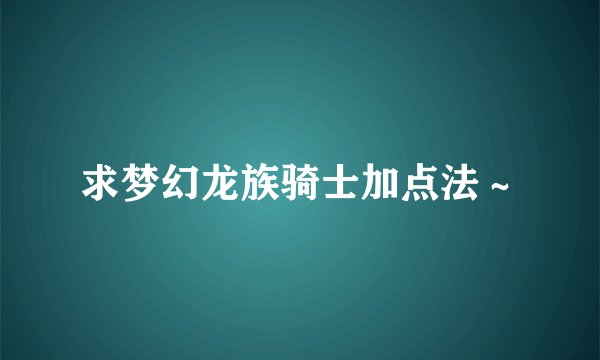 求梦幻龙族骑士加点法～