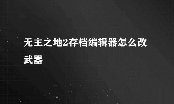 无主之地2存档编辑器怎么改武器