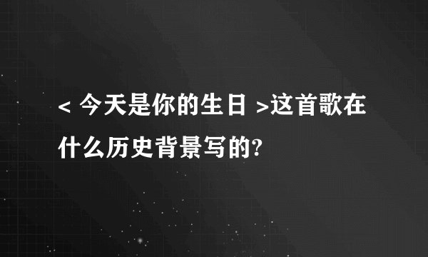 < 今天是你的生日 >这首歌在什么历史背景写的?