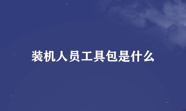 装机人员工具包是什么