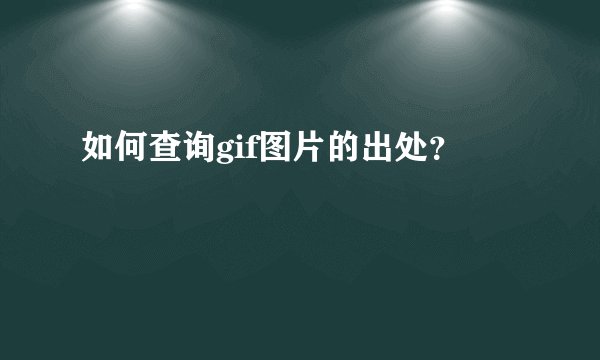 如何查询gif图片的出处？