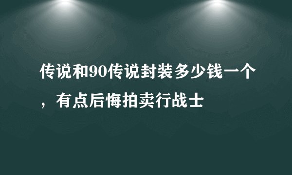 传说和90传说封装多少钱一个，有点后悔拍卖行战士