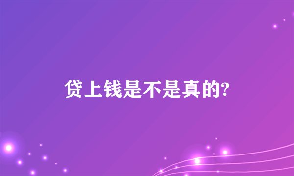 贷上钱是不是真的?