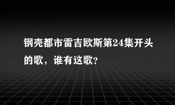 钢壳都市雷吉欧斯第24集开头的歌，谁有这歌？