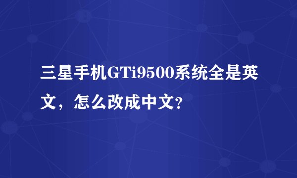 三星手机GTi9500系统全是英文，怎么改成中文？