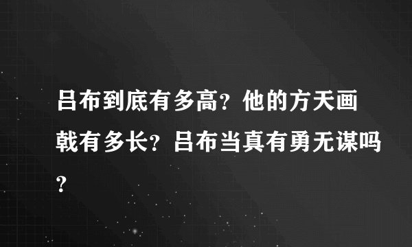 吕布到底有多高？他的方天画戟有多长？吕布当真有勇无谋吗？