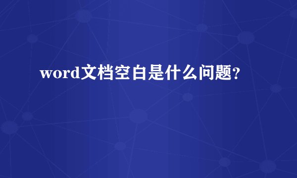 word文档空白是什么问题？