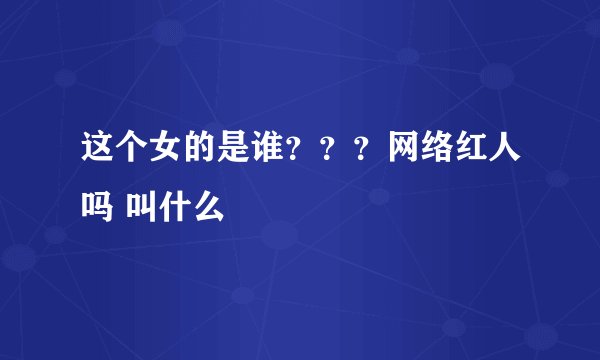 这个女的是谁？？？网络红人吗 叫什么