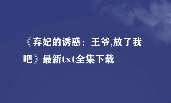《弃妃的诱惑：王爷,放了我吧》最新txt全集下载