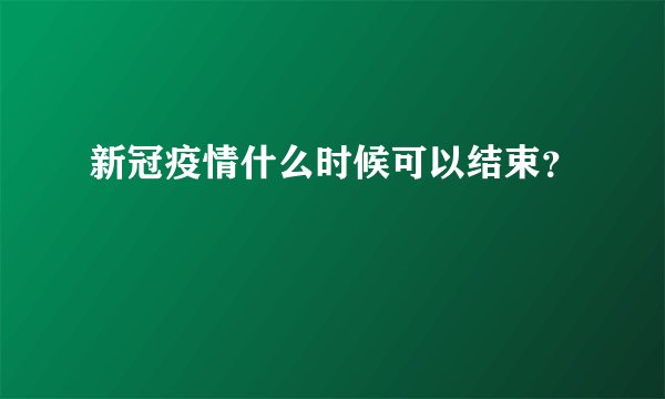新冠疫情什么时候可以结束？