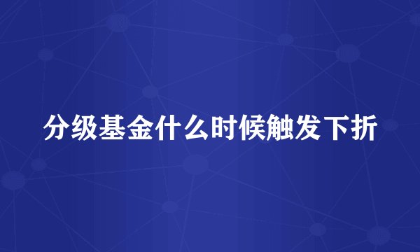 分级基金什么时候触发下折