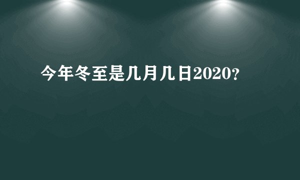 今年冬至是几月几日2020？
