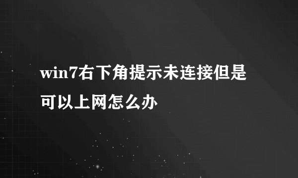 win7右下角提示未连接但是可以上网怎么办