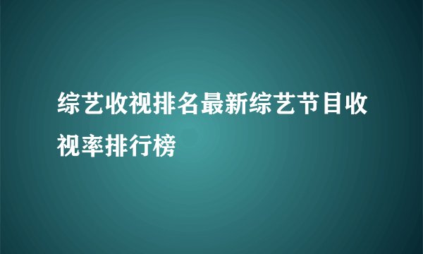 综艺收视排名最新综艺节目收视率排行榜
