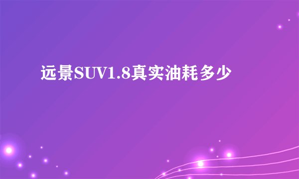 远景SUV1.8真实油耗多少