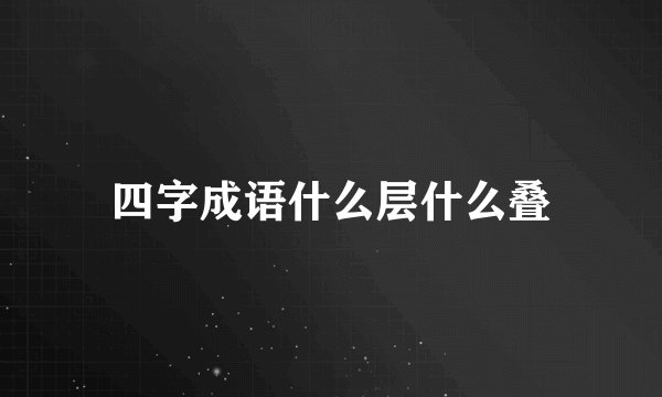 四字成语什么层什么叠