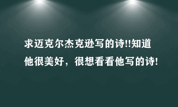 求迈克尔杰克逊写的诗!!知道他很美好，很想看看他写的诗!