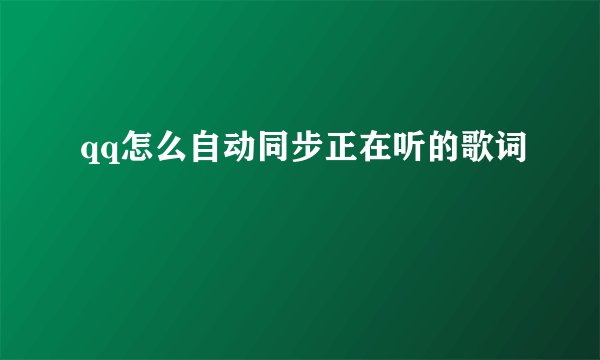 qq怎么自动同步正在听的歌词