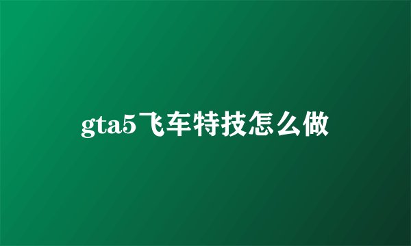 gta5飞车特技怎么做