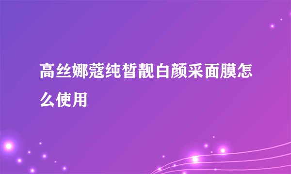 高丝娜蔻纯皙靓白颜采面膜怎么使用