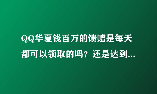 QQ华夏钱百万的馈赠是每天都可以领取的吗？还是达到一定等级以后只能领取一次？我说的是指金钱不是指物品