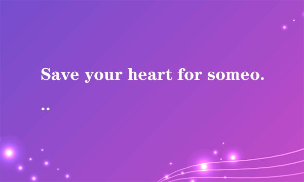 Save your heart for someone who cares是什么意思？谁能说出来