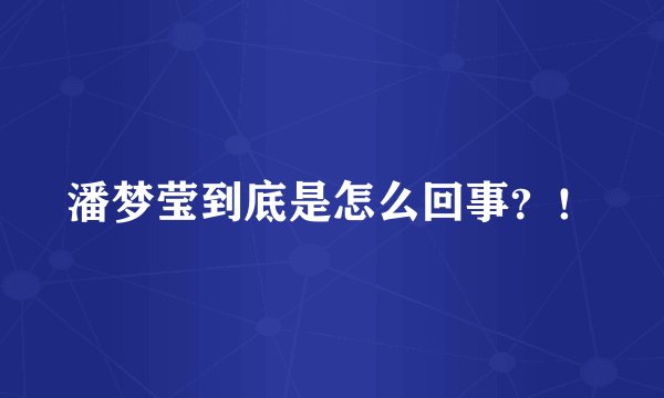 潘梦莹到底是怎么回事？！