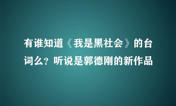 有谁知道《我是黑社会》的台词么？听说是郭德刚的新作品