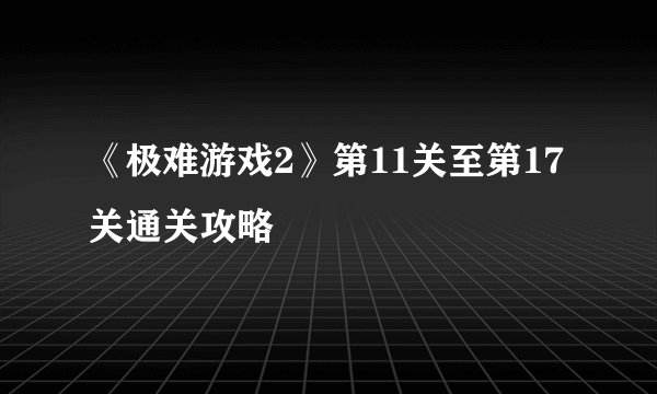 《极难游戏2》第11关至第17关通关攻略