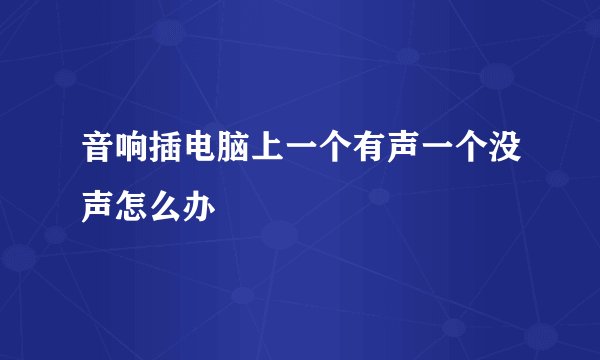 音响插电脑上一个有声一个没声怎么办