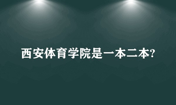 西安体育学院是一本二本?