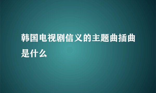 韩国电视剧信义的主题曲插曲是什么