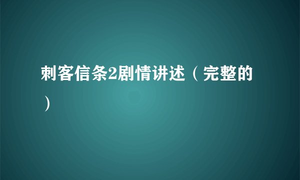 刺客信条2剧情讲述（完整的）