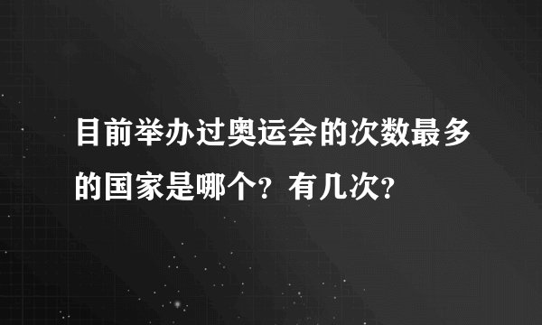 目前举办过奥运会的次数最多的国家是哪个？有几次？