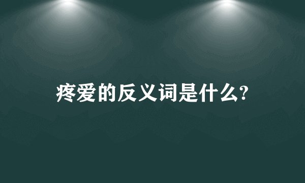 疼爱的反义词是什么?