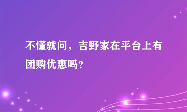 不懂就问，吉野家在平台上有团购优惠吗？