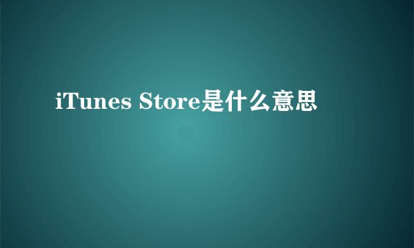 iTunes Store是什么意思