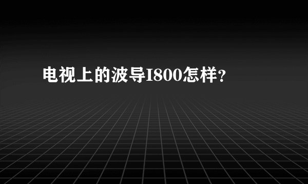 电视上的波导I800怎样？