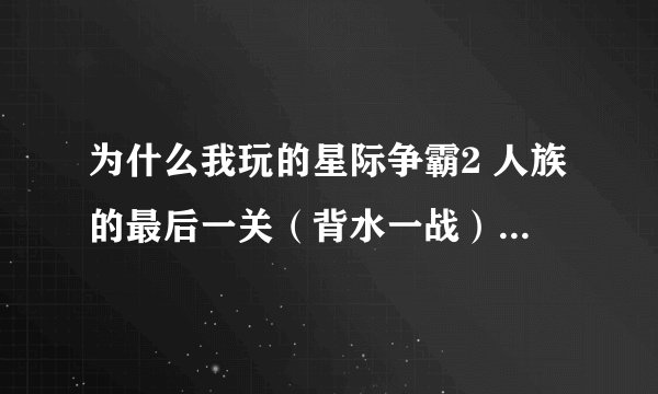 为什么我玩的星际争霸2 人族的最后一关（背水一战）敌人 有空军？？我看网络视频就只有地面军？