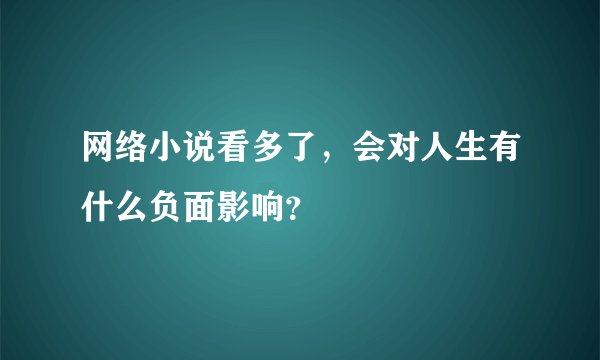 网络小说看多了，会对人生有什么负面影响？