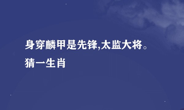 身穿麟甲是先锋,太监大将。猜一生肖