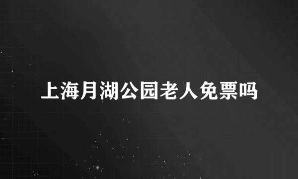 上海月湖公园老人免票吗