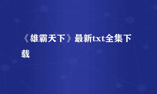 《雄霸天下》最新txt全集下载