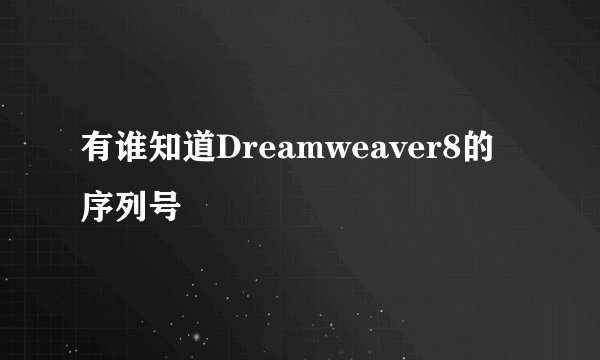 有谁知道Dreamweaver8的序列号