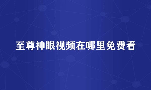 至尊神眼视频在哪里免费看