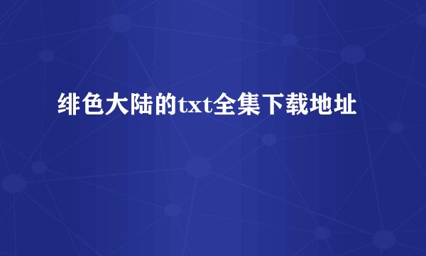 绯色大陆的txt全集下载地址