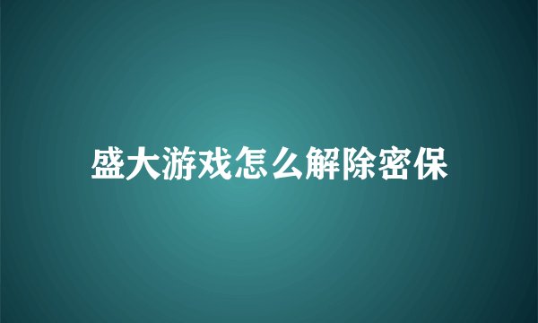 盛大游戏怎么解除密保