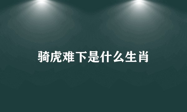 骑虎难下是什么生肖