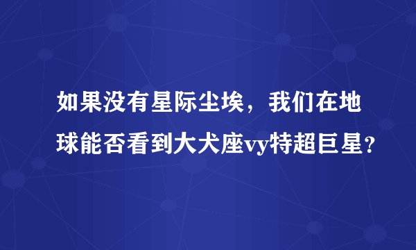 如果没有星际尘埃，我们在地球能否看到大犬座vy特超巨星？