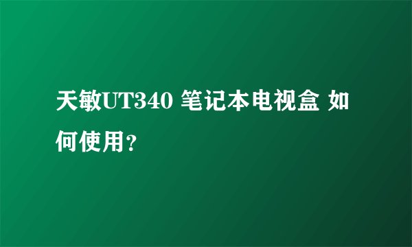 天敏UT340 笔记本电视盒 如何使用？